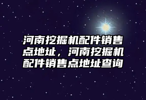 河南挖掘機配件銷售點地址，河南挖掘機配件銷售點地址查詢