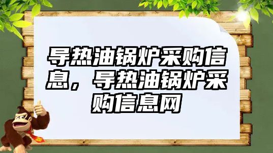 導熱油鍋爐采購信息，導熱油鍋爐采購信息網