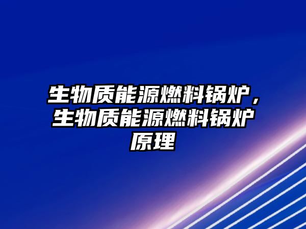 生物質能源燃料鍋爐，生物質能源燃料鍋爐原理