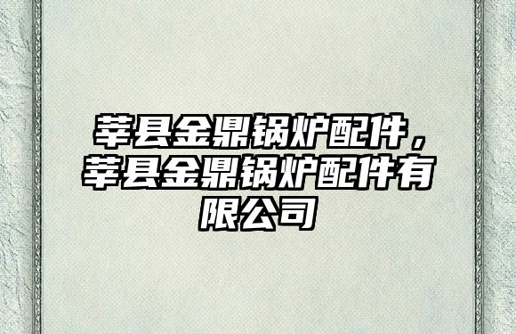 莘縣金鼎鍋爐配件，莘縣金鼎鍋爐配件有限公司