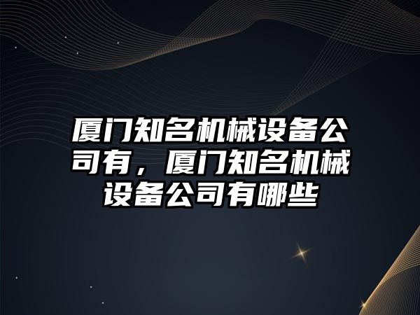 廈門知名機械設備公司有，廈門知名機械設備公司有哪些