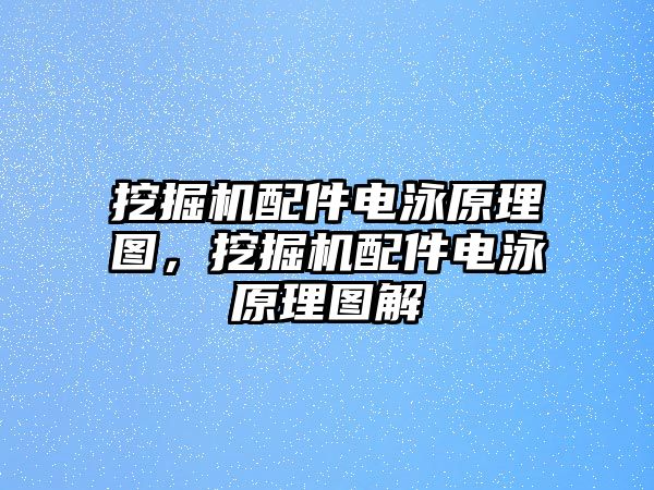 挖掘機配件電泳原理圖，挖掘機配件電泳原理圖解