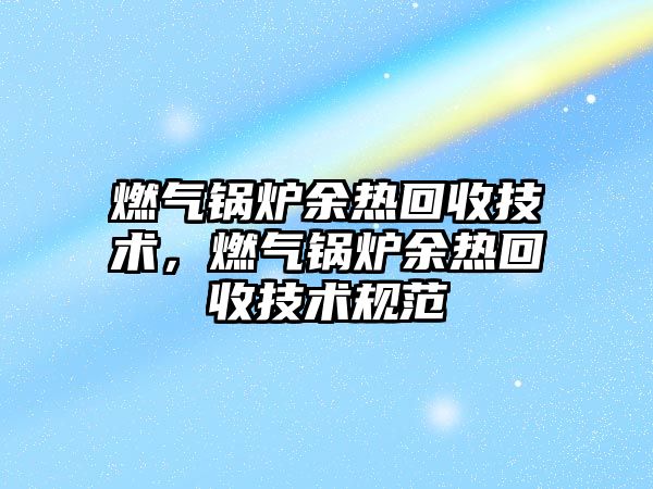 燃氣鍋爐余熱回收技術，燃氣鍋爐余熱回收技術規范