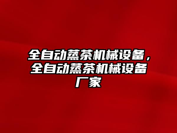 全自動蒸茶機械設備，全自動蒸茶機械設備廠家