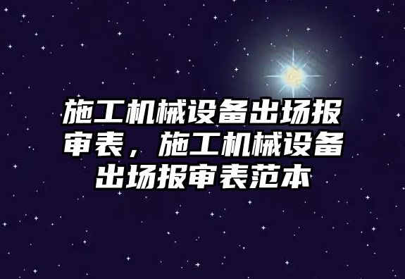 施工機械設備出場報審表，施工機械設備出場報審表范本