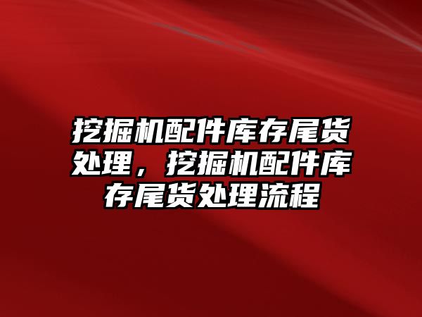 挖掘機配件庫存尾貨處理，挖掘機配件庫存尾貨處理流程