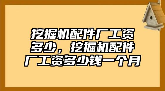 挖掘機配件廠工資多少，挖掘機配件廠工資多少錢一個月