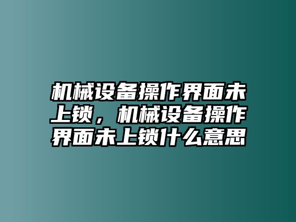 機械設備操作界面未上鎖，機械設備操作界面未上鎖什么意思