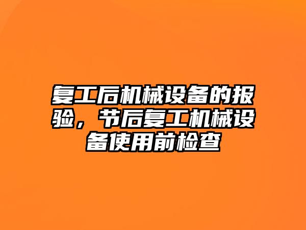 復工后機械設(shè)備的報驗，節(jié)后復工機械設(shè)備使用前檢查