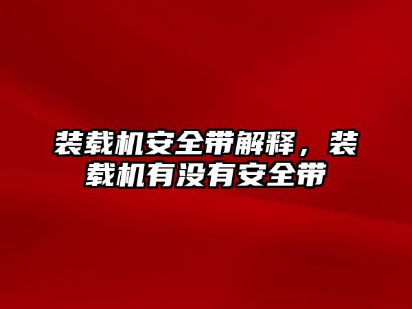 裝載機安全帶解釋，裝載機有沒有安全帶