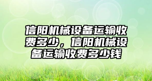 信陽機(jī)械設(shè)備運輸收費多少，信陽機(jī)械設(shè)備運輸收費多少錢