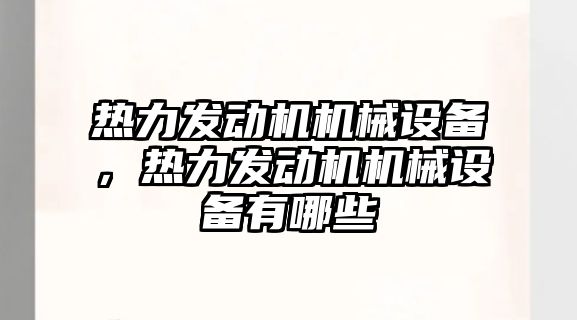 熱力發動機機械設備，熱力發動機機械設備有哪些