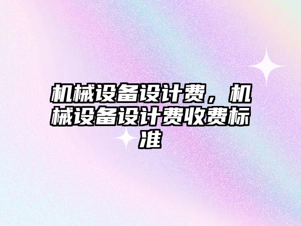 機械設備設計費，機械設備設計費收費標準