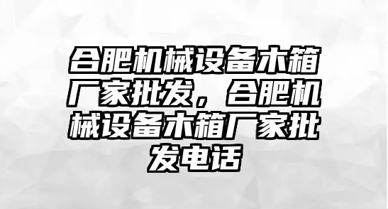 合肥機械設備木箱廠家批發(fā)，合肥機械設備木箱廠家批發(fā)電話