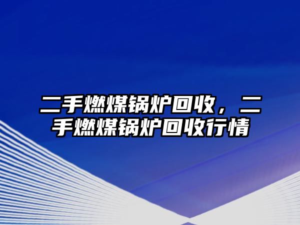 二手燃煤鍋爐回收，二手燃煤鍋爐回收行情