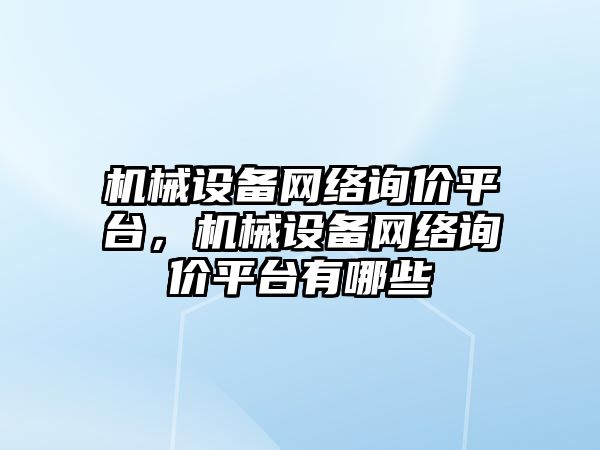 機械設備網絡詢價平臺，機械設備網絡詢價平臺有哪些