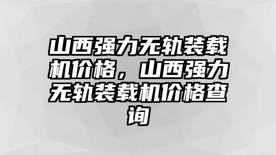 山西強(qiáng)力無軌裝載機(jī)價(jià)格，山西強(qiáng)力無軌裝載機(jī)價(jià)格查詢