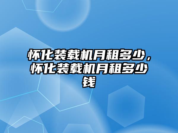 懷化裝載機月租多少，懷化裝載機月租多少錢