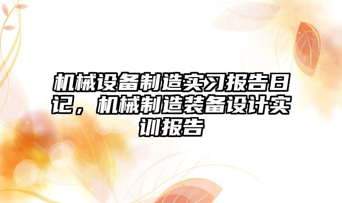 機械設(shè)備制造實習(xí)報告日記，機械制造裝備設(shè)計實訓(xùn)報告