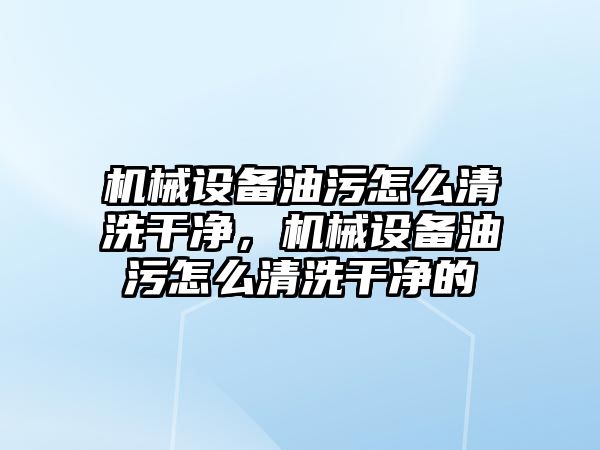 機械設備油污怎么清洗干凈，機械設備油污怎么清洗干凈的