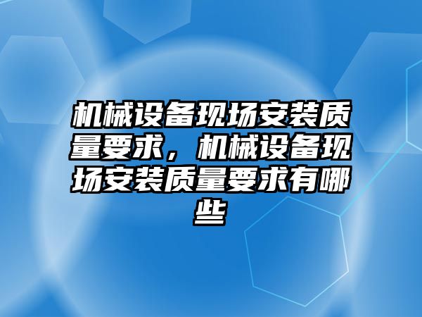 機械設備現(xiàn)場安裝質量要求，機械設備現(xiàn)場安裝質量要求有哪些