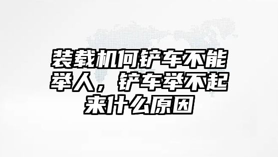 裝載機何鏟車不能舉人，鏟車舉不起來什么原因