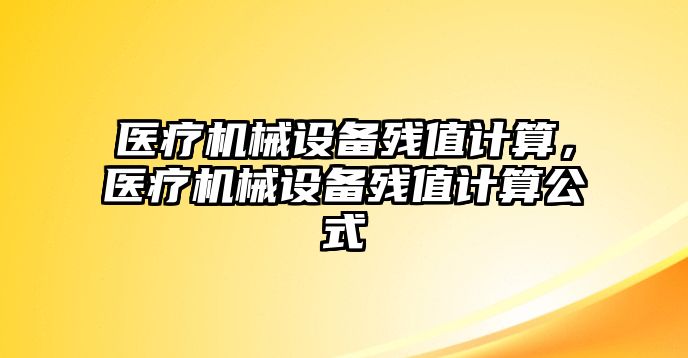 醫(yī)療機械設(shè)備殘值計算，醫(yī)療機械設(shè)備殘值計算公式