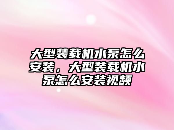 大型裝載機水泵怎么安裝，大型裝載機水泵怎么安裝視頻