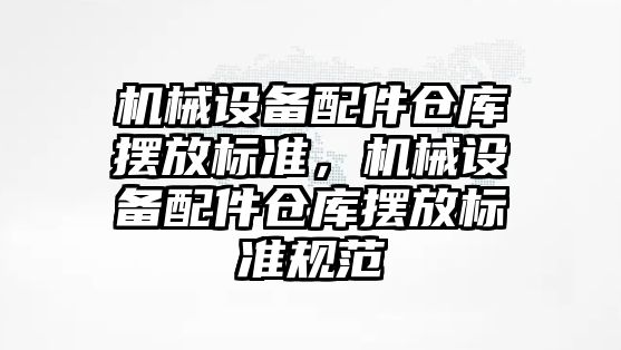 機械設備配件倉庫擺放標準，機械設備配件倉庫擺放標準規范