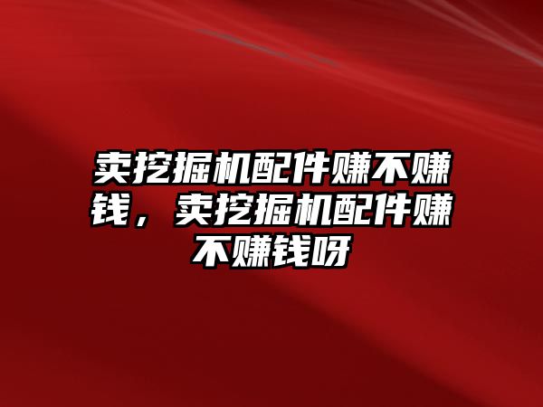 賣(mài)挖掘機(jī)配件賺不賺錢(qián)，賣(mài)挖掘機(jī)配件賺不賺錢(qián)呀