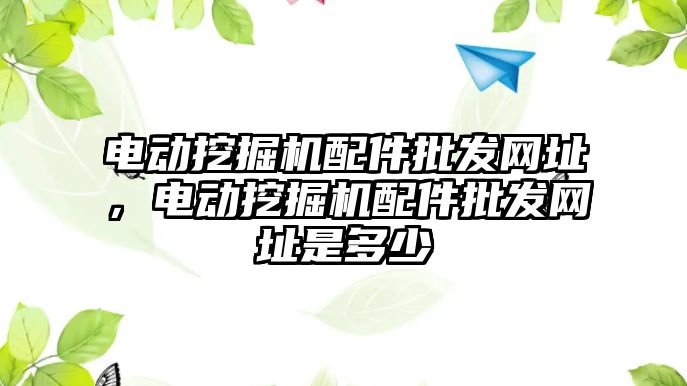 電動挖掘機配件批發網址，電動挖掘機配件批發網址是多少