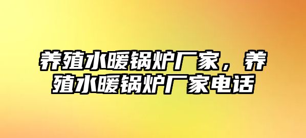 養(yǎng)殖水暖鍋爐廠家，養(yǎng)殖水暖鍋爐廠家電話