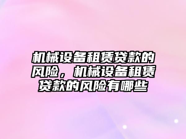 機械設(shè)備租賃貸款的風(fēng)險，機械設(shè)備租賃貸款的風(fēng)險有哪些