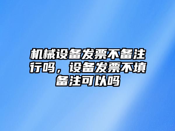 機械設(shè)備發(fā)票不備注行嗎，設(shè)備發(fā)票不填備注可以嗎