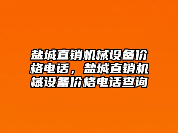 鹽城直銷機械設備價格電話，鹽城直銷機械設備價格電話查詢