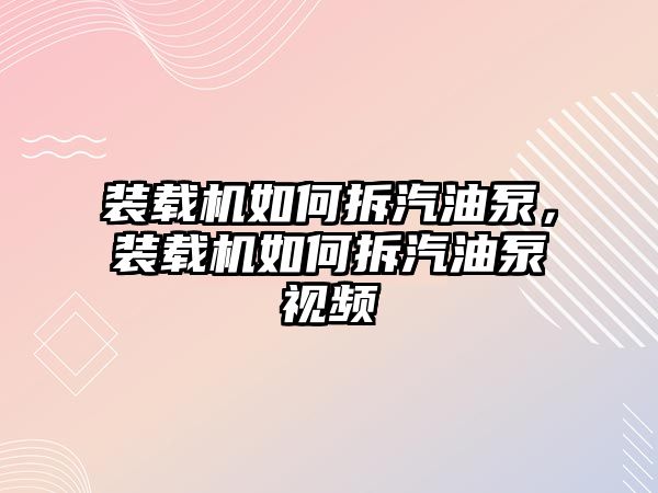 裝載機如何拆汽油泵，裝載機如何拆汽油泵視頻