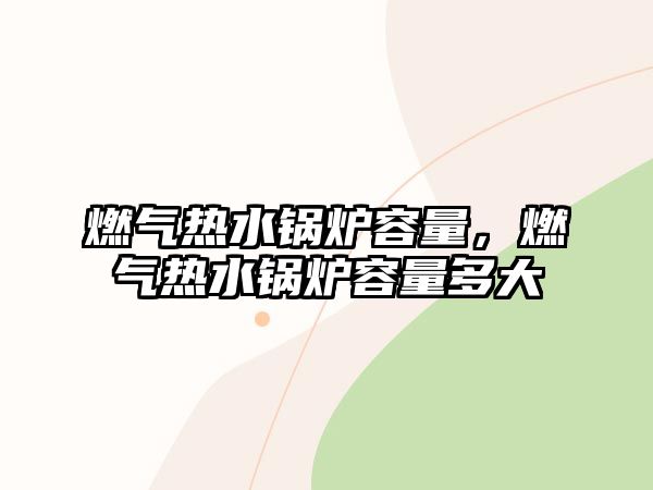 燃?xì)鉄崴仩t容量，燃?xì)鉄崴仩t容量多大