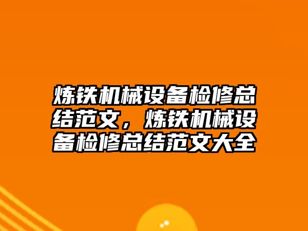 煉鐵機械設備檢修總結(jié)范文，煉鐵機械設備檢修總結(jié)范文大全