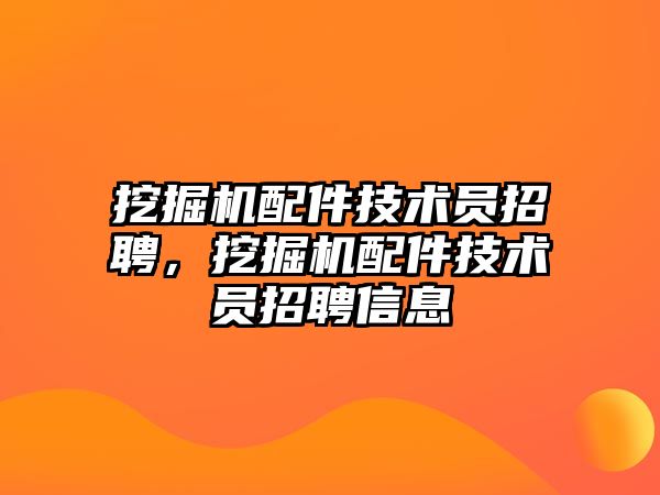 挖掘機配件技術員招聘，挖掘機配件技術員招聘信息