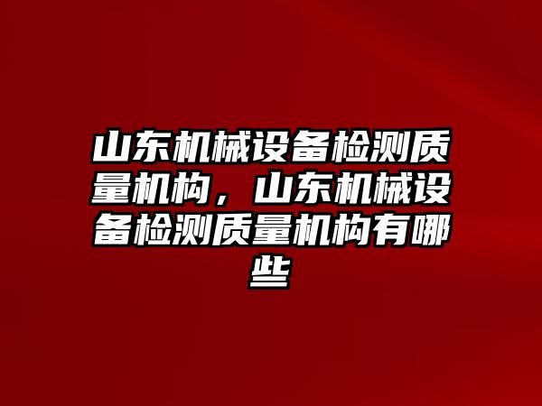 山東機械設備檢測質量機構，山東機械設備檢測質量機構有哪些