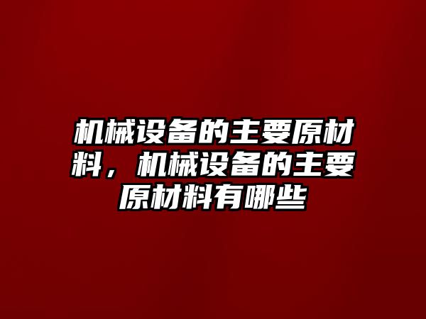 機械設備的主要原材料，機械設備的主要原材料有哪些