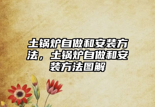 土鍋爐自做和安裝方法，土鍋爐自做和安裝方法圖解