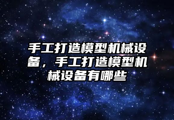 手工打造模型機械設備，手工打造模型機械設備有哪些