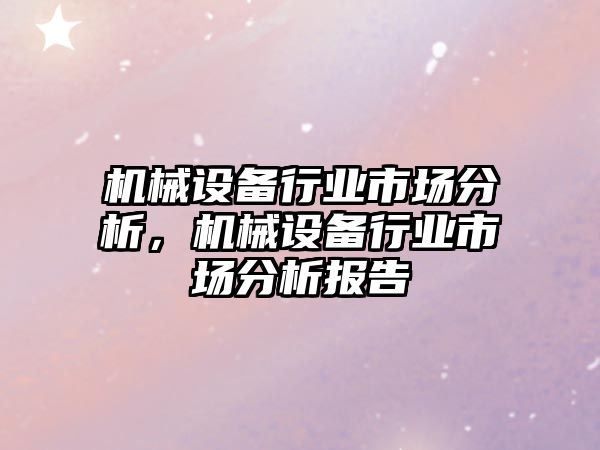 機械設(shè)備行業(yè)市場分析，機械設(shè)備行業(yè)市場分析報告