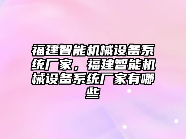 福建智能機械設備系統廠家，福建智能機械設備系統廠家有哪些