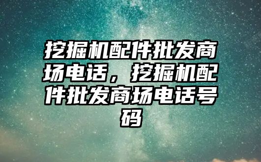 挖掘機配件批發商場電話，挖掘機配件批發商場電話號碼