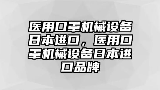 醫用口罩機械設備日本進口，醫用口罩機械設備日本進口品牌