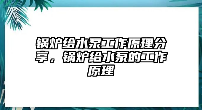 鍋爐給水泵工作原理分享，鍋爐給水泵的工作原理