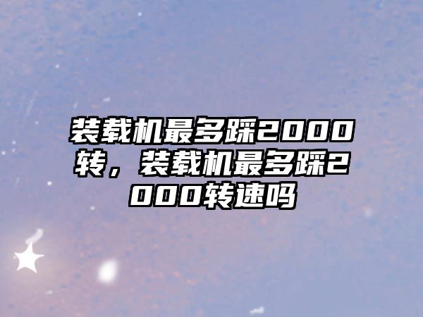 裝載機最多踩2000轉，裝載機最多踩2000轉速嗎