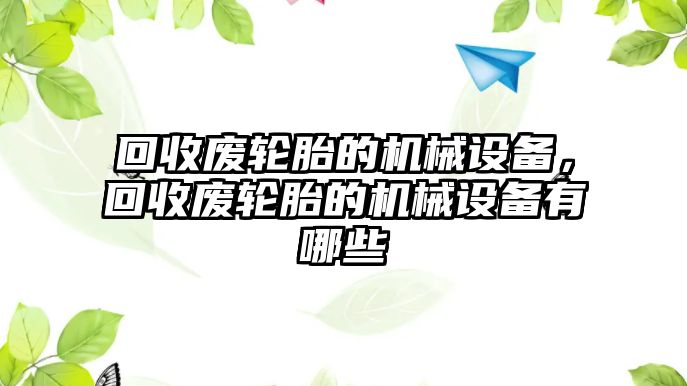 回收廢輪胎的機(jī)械設(shè)備，回收廢輪胎的機(jī)械設(shè)備有哪些